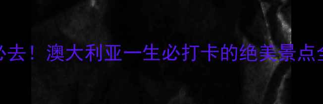 图片 10个必去！澳大利亚一生必打卡的绝美景点全攻略