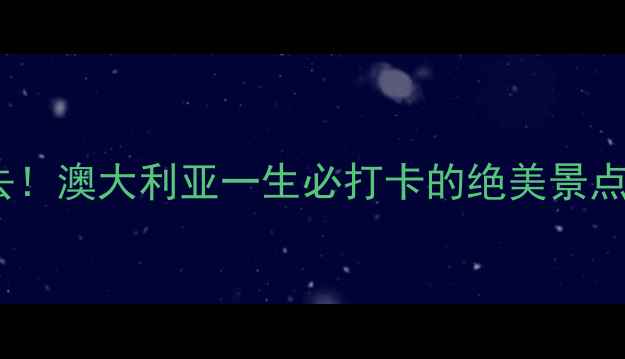 图片 10个必去！澳大利亚一生必打卡的绝美景点全攻略1