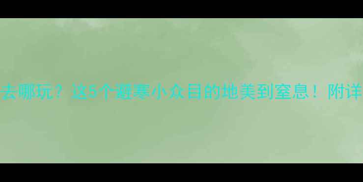 图片 11月中旬去哪玩？这5个避寒小众目的地美到窒息！附详细攻略🌺