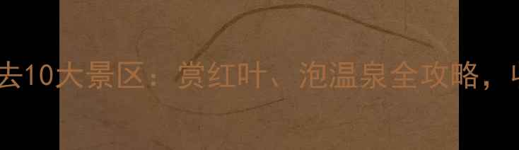 图片 11月国内必去10大景区：赏红叶、泡温泉全攻略，收藏备用！2