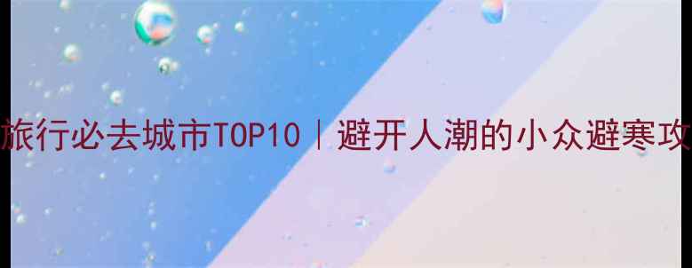 图片 11月旅行必去城市TOP10｜避开人潮的小众避寒攻略🌟