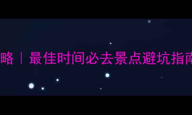 图片 12月云南旅游全攻略｜最佳时间必去景点避坑指南（附详细行程）2