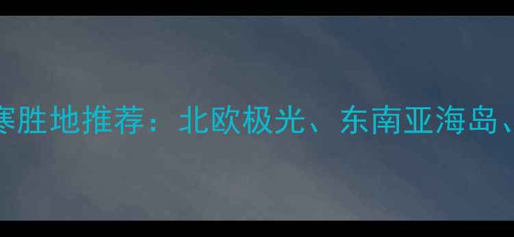 图片 12月全球12大避寒胜地推荐：北欧极光、东南亚海岛、南美雪山全攻略