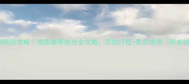 图片 1月海南旅游攻略｜海南避寒胜地全攻略，详细行程+景点推荐（附省钱指南）