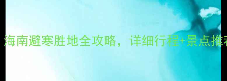 图片 1月海南旅游攻略｜海南避寒胜地全攻略，详细行程+景点推荐（附省钱指南）1