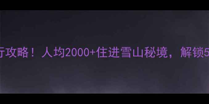 图片 3天2夜云南小众旅行攻略！人均2000+住进雪山秘境，解锁5个本地人私藏玩法1