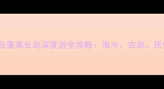 图片 3天2夜烟台蓬莱长岛深度游全攻略：海水、古岛、民俗全收录2
