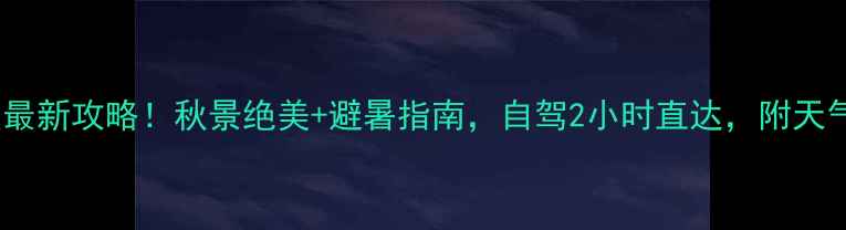 图片 9月必看桦皮岭景区最新攻略！秋景绝美+避暑指南，自驾2小时直达，附天气预报+穿搭清单🍂1