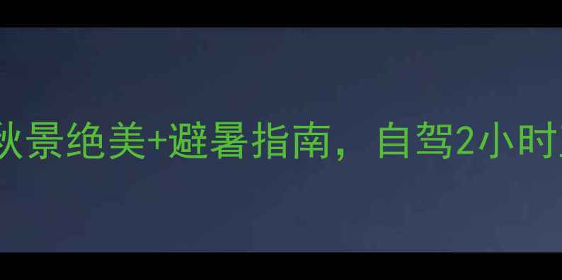 图片 9月必看桦皮岭景区最新攻略！秋景绝美+避暑指南，自驾2小时直达，附天气预报+穿搭清单🍂2
