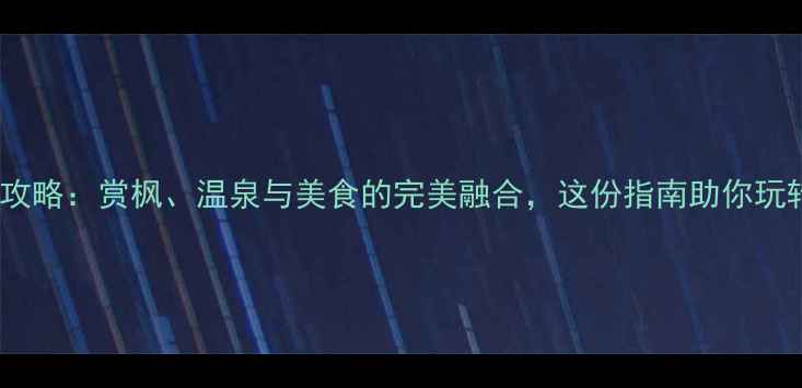 图片 9月日本旅游全攻略：赏枫、温泉与美食的完美融合，这份指南助你玩转关西与北海道
