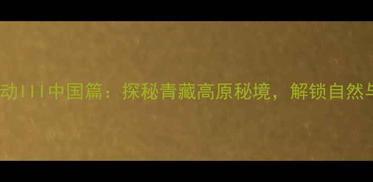图片 BBC纪录片地球脉动III中国篇：探秘青藏高原秘境，解锁自然与人文的终极震撼