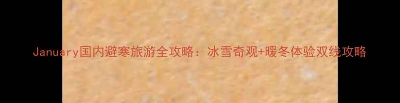 图片 January国内避寒旅游全攻略：冰雪奇观+暖冬体验双线攻略