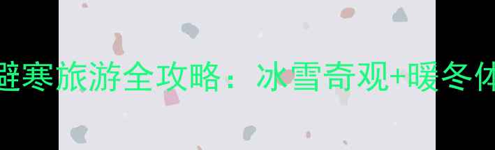 图片 January国内避寒旅游全攻略：冰雪奇观+暖冬体验双线攻略2