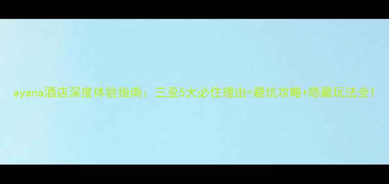 图片 ayana酒店深度体验指南：三亚5大必住理由+避坑攻略+隐藏玩法全1