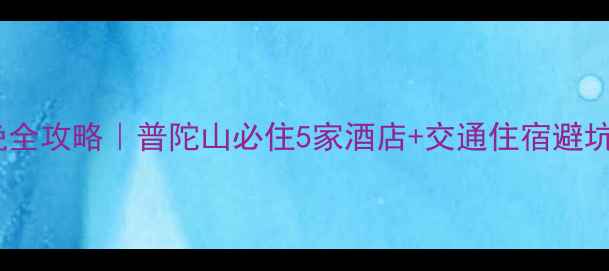 图片 ✨7天6晚全攻略｜普陀山必住5家酒店+交通住宿避坑指南🌊1