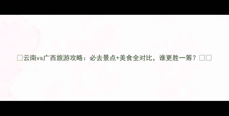 图片 ✨云南vs广西旅游攻略：必去景点+美食全对比，谁更胜一筹？🌄🍜