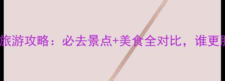 图片 ✨云南vs广西旅游攻略：必去景点+美食全对比，谁更胜一筹？🌄🍜1