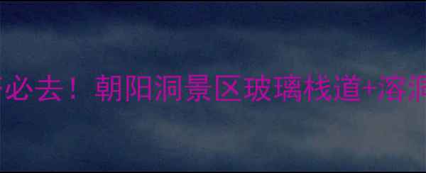 图片 ✨内蒙古萨拉齐必去！朝阳洞景区玻璃栈道+溶洞奇观全攻略🌟2