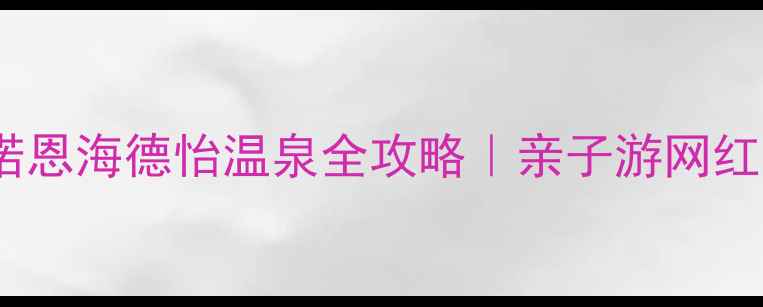 图片 ✨冬季必去！诺恩海德怡温泉全攻略｜亲子游网红打卡星空露营1