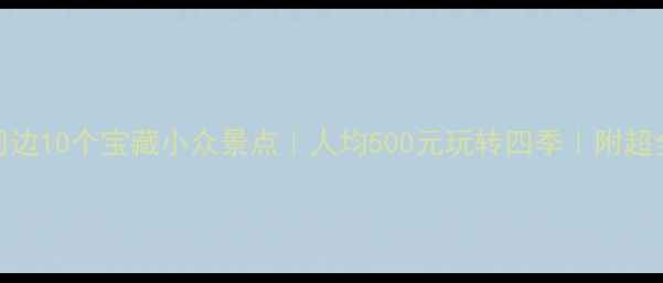 图片 ✨北京周边10个宝藏小众景点｜人均500元玩转四季｜附超全攻略🌿