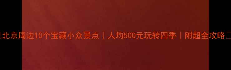 图片 ✨北京周边10个宝藏小众景点｜人均500元玩转四季｜附超全攻略🌿2