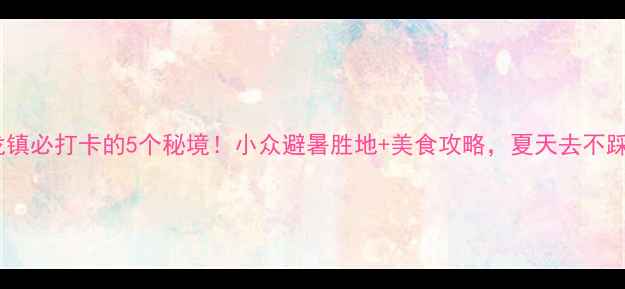 图片 ✨双龙镇必打卡的5个秘境！小众避暑胜地+美食攻略，夏天去不踩雷🌿1