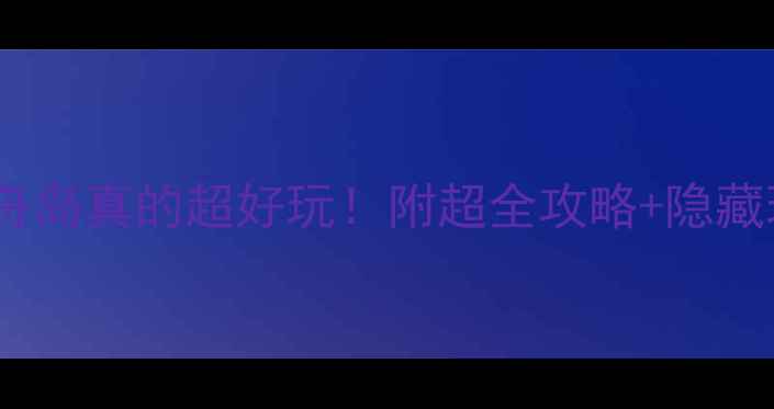 图片 ✨台山古舟岛真的超好玩！附超全攻略+隐藏玩法🌊🚗2