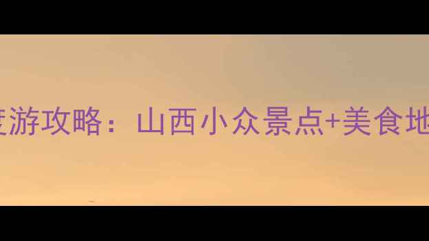 图片 ✨太原周边3天2夜深度游攻略：山西小众景点+美食地图，周末出发超值！1
