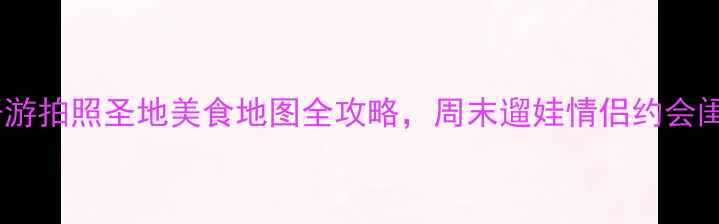 图片 ✨宝山必打卡！亲子游拍照圣地美食地图全攻略，周末遛娃情侣约会闺蜜旅行都在这了！2