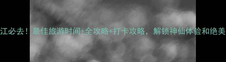 图片 ✨小东江必去！最佳旅游时间+全攻略+打卡攻略，解锁神仙体验和绝美风景🌊