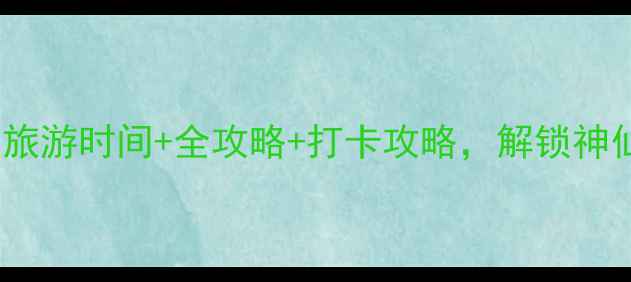 图片 ✨小东江必去！最佳旅游时间+全攻略+打卡攻略，解锁神仙体验和绝美风景🌊2