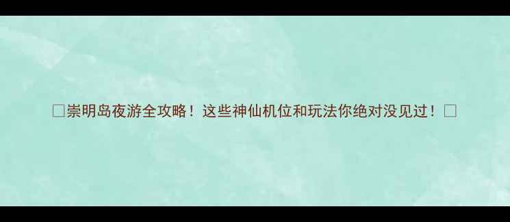 图片 ✨崇明岛夜游全攻略！这些神仙机位和玩法你绝对没见过！🌟
