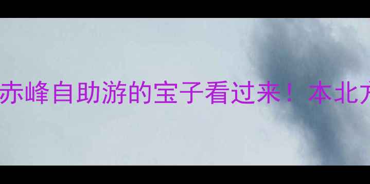 图片 ✨开箱测评第一次去赤峰自助游的宝子看过来！本北方土著掏心窝分享👇1