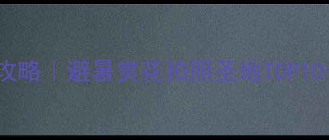 图片 ✨成都龙泉旅游全攻略｜避暑赏花拍照圣地TOP10+隐藏玩法大公开🌸