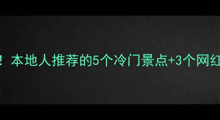 图片 ✨杭州私藏玩法｜保姆级攻略！本地人推荐的5个冷门景点+3个网红打卡地，附交通住宿全攻略🌟
