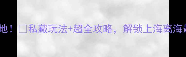 图片 ✨横沙岛必去打卡地！🌊私藏玩法+超全攻略，解锁上海离海最近的小众秘境✨1