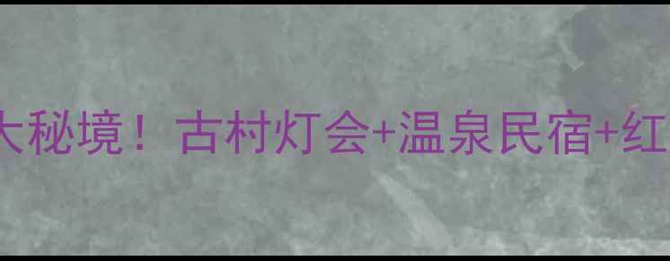图片 ✨江西春节必去5大秘境！古村灯会+温泉民宿+红色热气球全攻略📍