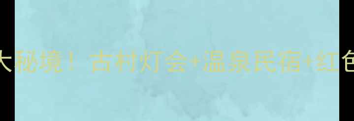 图片 ✨江西春节必去5大秘境！古村灯会+温泉民宿+红色热气球全攻略📍1