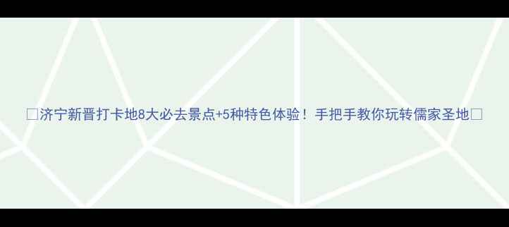 图片 ✨济宁新晋打卡地8大必去景点+5种特色体验！手把手教你玩转儒家圣地🔥