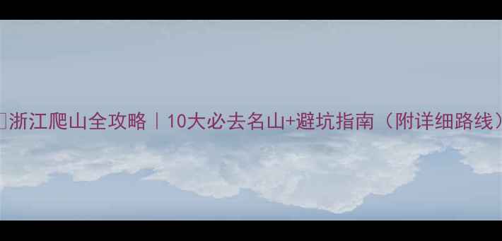 图片 ✨浙江爬山全攻略｜10大必去名山+避坑指南（附详细路线）