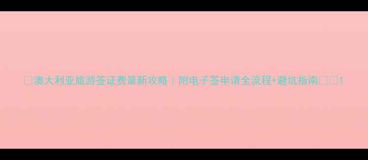 图片 ✨澳大利亚旅游签证费最新攻略｜附电子签申请全流程+避坑指南🇦🇺1