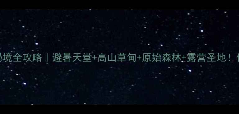 图片 ✨神农架大九湖秘境全攻略｜避暑天堂+高山草甸+原始森林+露营圣地！保姆级玩法分享🌿