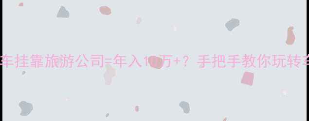 图片 ✨自驾游新趋势私家车挂靠旅游公司=年入10万+？手把手教你玩转车轮上的副业！🚗💨2