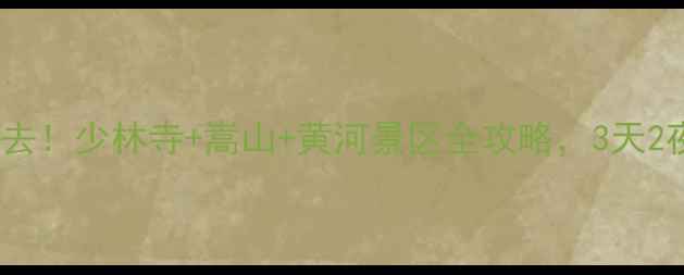 图片 ✨郑州周边游必去！少林寺+嵩山+黄河景区全攻略，3天2夜深度体验！📍2