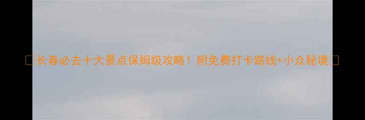 图片 ✨长春必去十大景点保姆级攻略！附免费打卡路线+小众秘境🚗