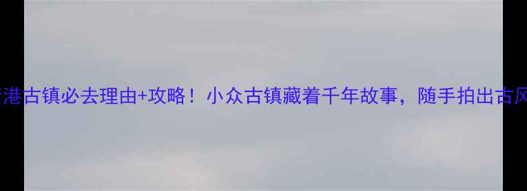 图片 ✨长沙靖港古镇必去理由+攻略！小众古镇藏着千年故事，随手拍出古风大片📸1