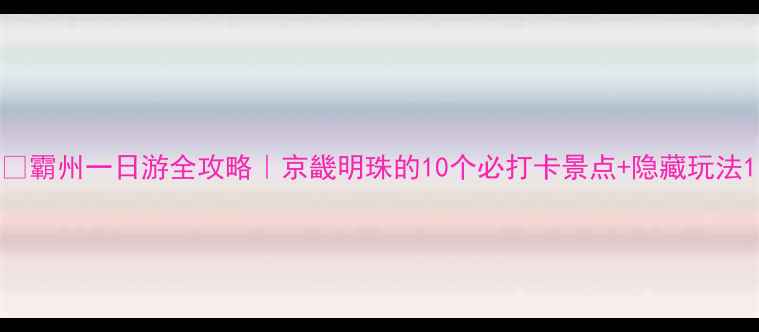 图片 ✨霸州一日游全攻略｜京畿明珠的10个必打卡景点+隐藏玩法1