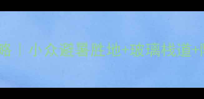 图片 ✨青要山必打卡攻略｜小众避暑胜地+玻璃栈道+隐藏玩法全公开！2