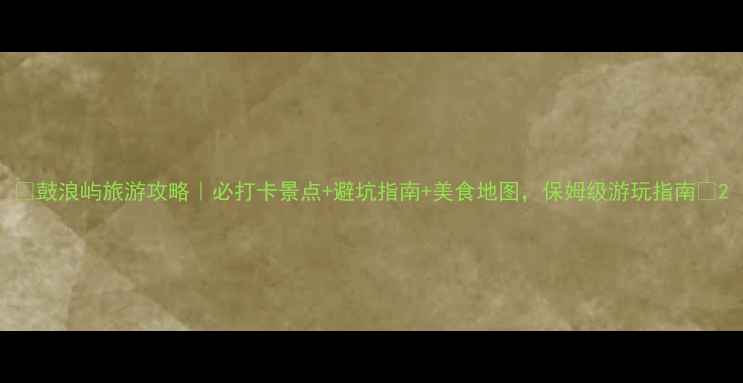 图片 ✨鼓浪屿旅游攻略｜必打卡景点+避坑指南+美食地图，保姆级游玩指南🌴2