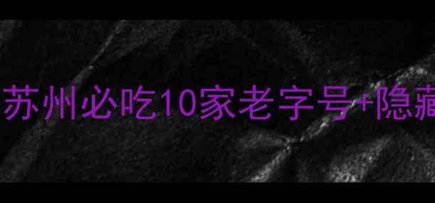 图片 七里山塘美食攻略：苏州必吃10家老字号+隐藏菜单全（附地图）1